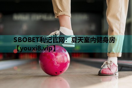 SBOBET利记官网：夏天室内健身房