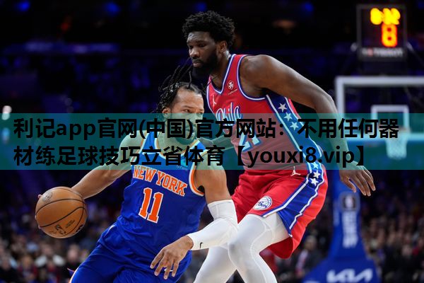 利记app官网(中国)官方网站：不用任何器材练足球技巧立省体育
