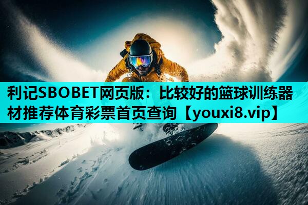 利记SBOBET网页版：比较好的篮球训练器材推荐体育彩票首页查询