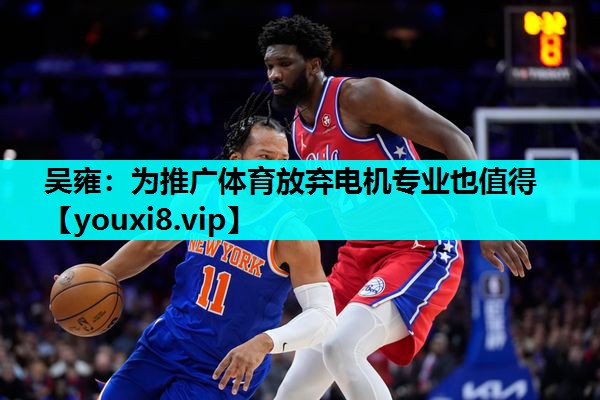 吴雍：为推广体育放弃电机专业也值得