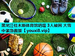 黑龙江佳木斯体育馆坍塌 3人被困 大雪中紧急救援