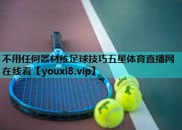 不用任何器材练足球技巧五星体育直播网在线看
