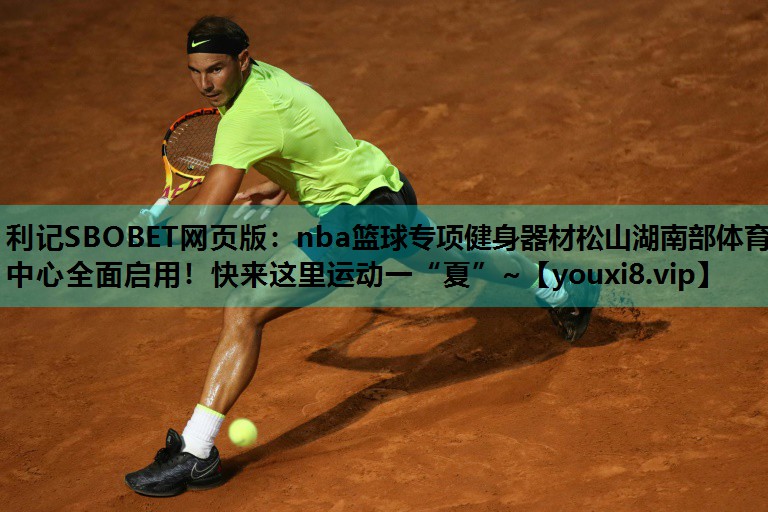 利记SBOBET网页版：nba篮球专项健身器材松山湖南部体育中心全面启用！快来这里运动一“夏”~