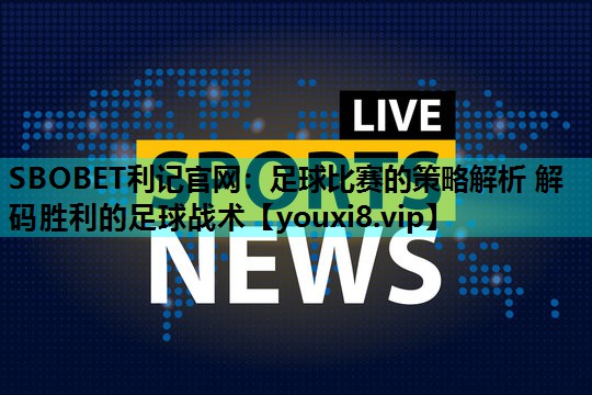 足球比赛的策略解析 解码胜利的足球战术