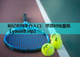 利记官网平台入口：带器材练腹肌