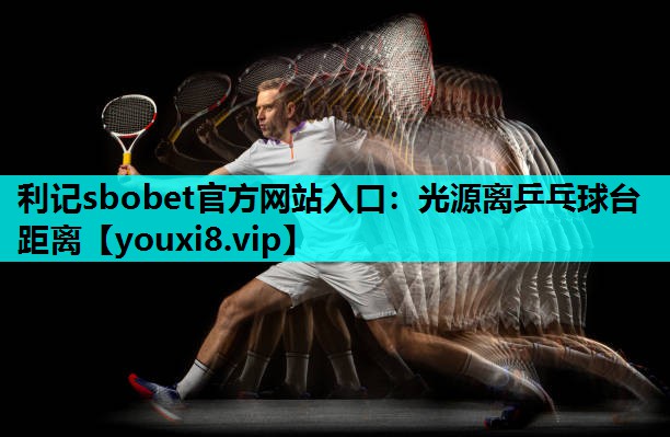 利记sbobet官方网站入口：光源离乒乓球台距离