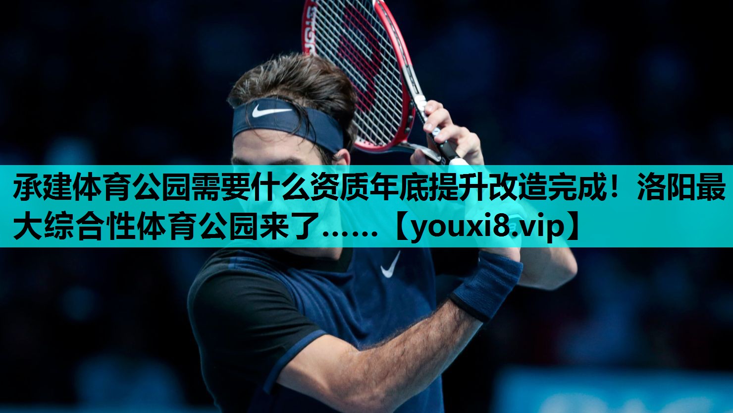 承建体育公园需要什么资质年底提升改造完成！洛阳最大综合性体育公园来了……