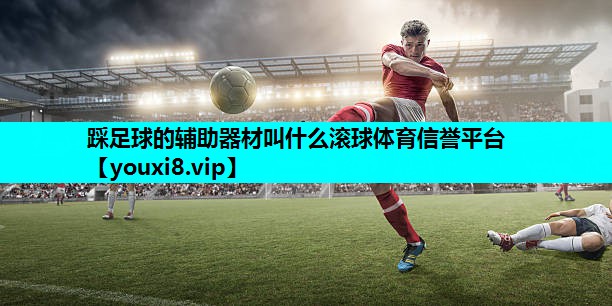 踩足球的辅助器材叫什么滚球体育信誉平台