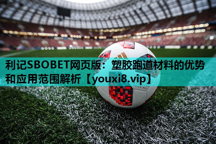 利记SBOBET网页版：塑胶跑道材料的优势和应用范围解析