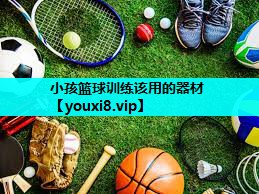 小孩篮球训练该用的器材