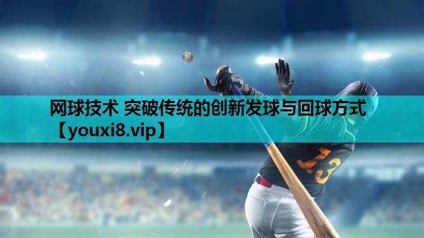 网球技术 突破传统的创新发球与回球方式