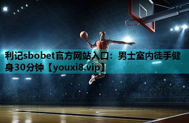 利记sbobet官方网站入口：男士室内徒手健身30分钟