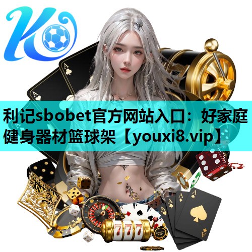 利记sbobet官方网站入口：好家庭健身器材篮球架
