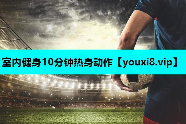 室内健身10分钟热身动作