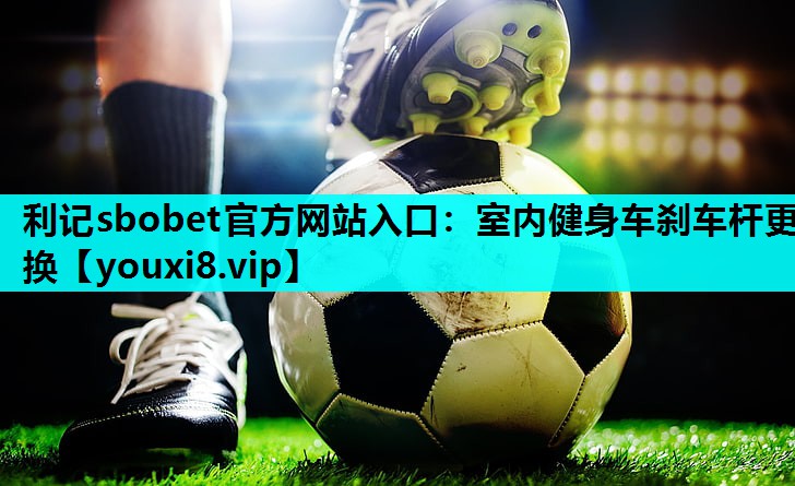 利记sbobet官方网站入口：室内健身车刹车杆更换