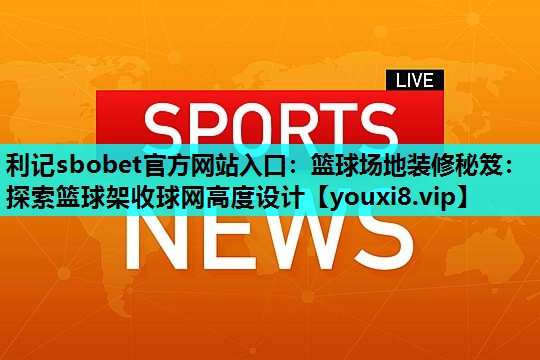 利记sbobet官方网站入口：篮球场地装修秘笈：探索篮球架收球网高度设计