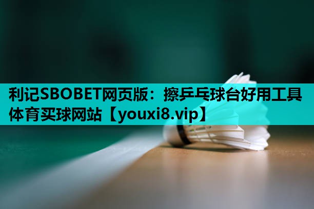 利记SBOBET网页版：擦乒乓球台好用工具体育买球网站
