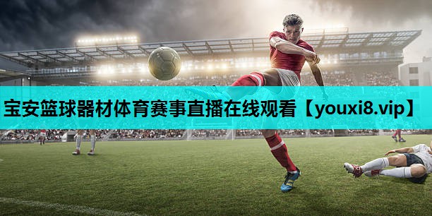 宝安篮球器材体育赛事直播在线观看