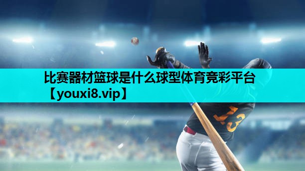 比赛器材篮球是什么球型体育竞彩平台