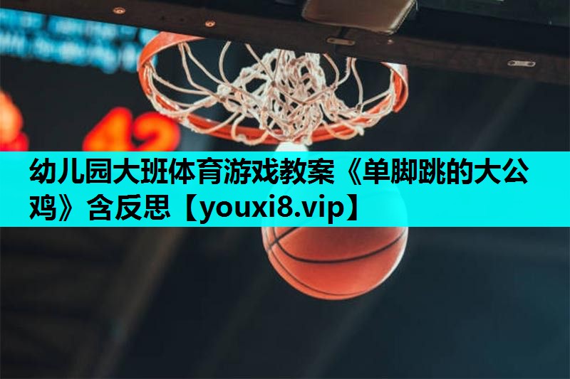 幼儿园大班体育游戏教案《单脚跳的大公鸡》含反思