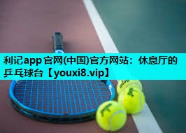 利记app官网(中国)官方网站：休息厅的乒乓球台