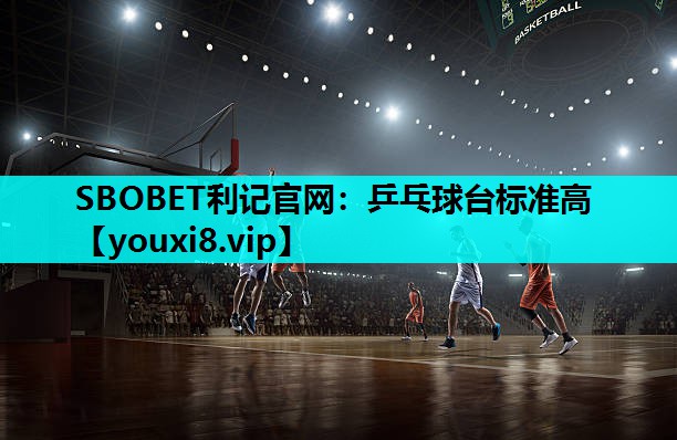 SBOBET利记官网：乒乓球台标准高