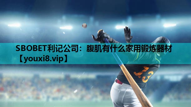 SBOBET利记公司：腹肌有什么家用锻炼器材