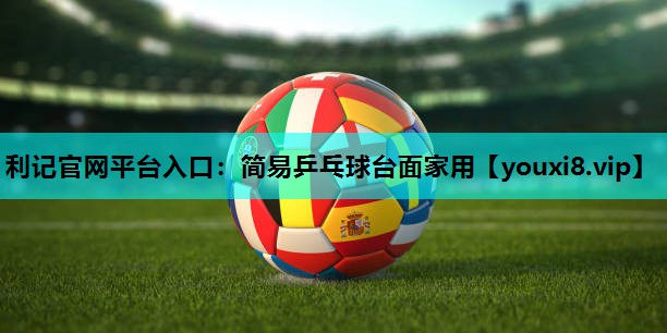 利记官网平台入口：简易乒乓球台面家用