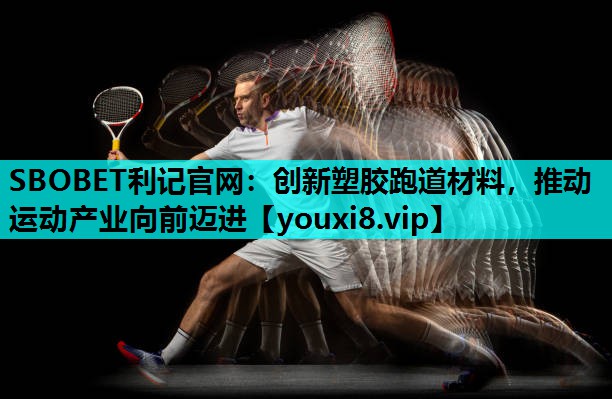 SBOBET利记官网：创新塑胶跑道材料，推动运动产业向前迈进