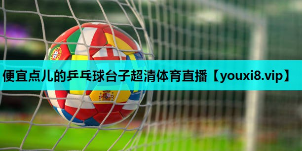 便宜点儿的乒乓球台子超清体育直播