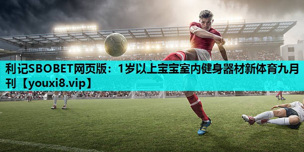 利记SBOBET网页版：1岁以上宝宝室内健身器材新体育九月刊