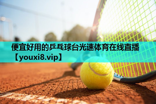 便宜好用的乒乓球台光速体育在线直播