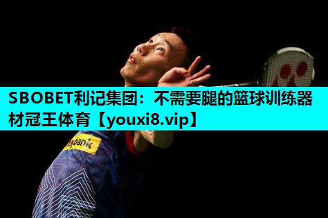 SBOBET利记集团：不需要腿的篮球训练器材冠王体育