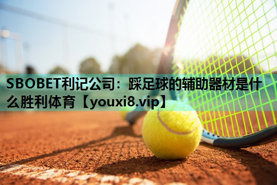 SBOBET利记公司：踩足球的辅助器材是什么胜利体育