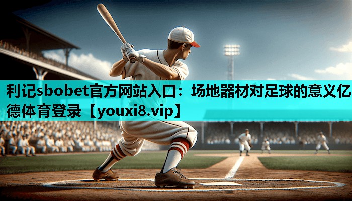 利记sbobet官方网站入口：场地器材对足球的意义亿德体育登录