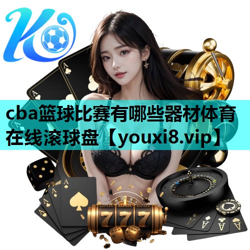 cba篮球比赛有哪些器材体育在线滚球盘