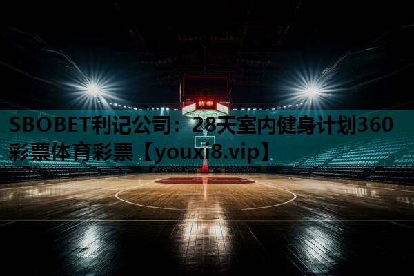 SBOBET利记公司：28天室内健身计划360彩票体育彩票