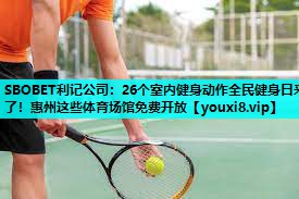 SBOBET利记公司：26个室内健身动作全民健身日来了！惠州这些体育场馆免费开放