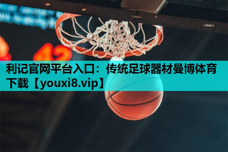 利记官网平台入口：传统足球器材曼博体育下载