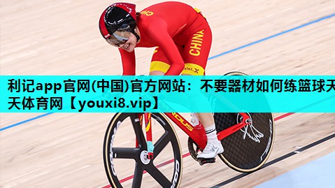 利记app官网(中国)官方网站：不要器材如何练篮球天天体育网