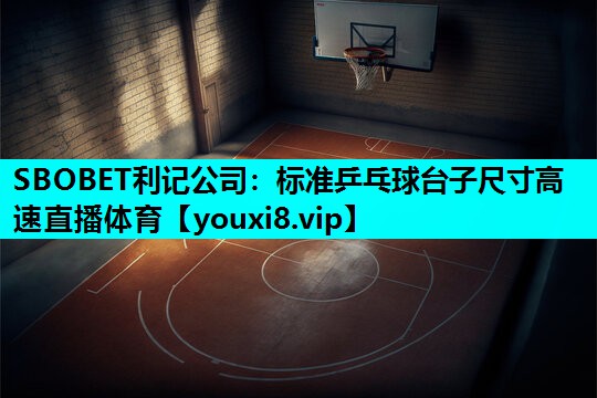 SBOBET利记公司：标准乒乓球台子尺寸高速直播体育