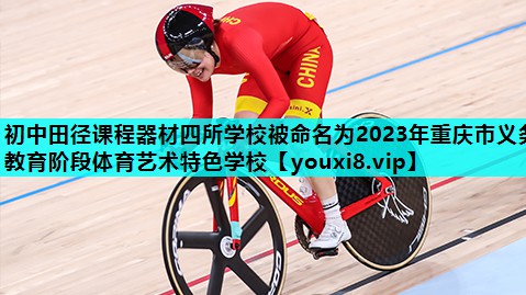 初中田径课程器材四所学校被命名为2023年重庆市义务教育阶段体育艺术特色学校