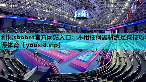 利记sbobet官方网站入口：不用任何器材练足球技巧鸿源体育