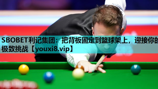 SBOBET利记集团：把背板固定到篮球架上，迎接你的极致挑战