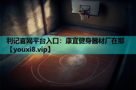 利记官网平台入口：康宜健身器材厂在那