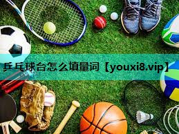 乒乓球台怎么填量词 乒乓球台怎么填量词