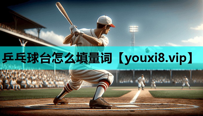 乒乓球台怎么填量词 乒乓球台怎么填量词
