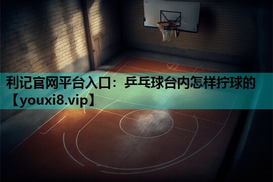 乒乓球台内怎样拧球的