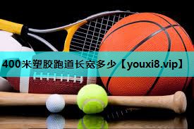 400米塑胶跑道长宽多少 400米塑胶跑道长宽多少