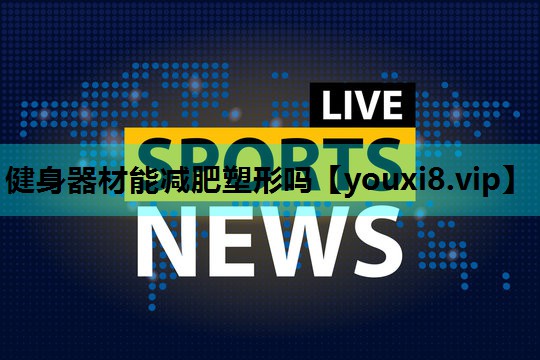 健身器材能减肥塑形吗